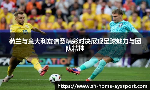 荷兰与意大利友谊赛精彩对决展现足球魅力与团队精神