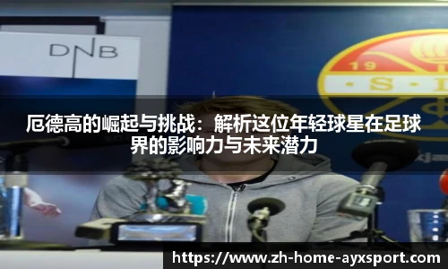 厄德高的崛起与挑战：解析这位年轻球星在足球界的影响力与未来潜力