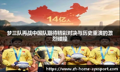 梦三队再战中国队期待精彩对决与历史重演的激烈碰撞