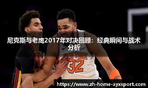 尼克斯与老鹰2017年对决回顾：经典瞬间与战术分析