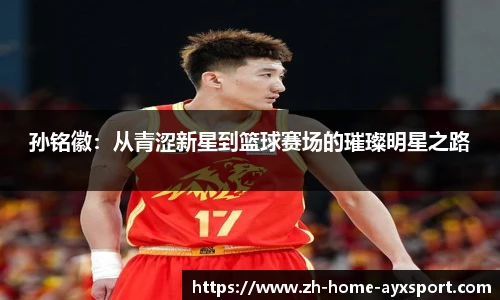 孙铭徽：从青涩新星到篮球赛场的璀璨明星之路