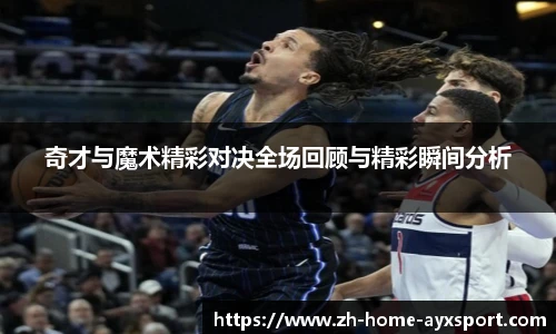 奇才与魔术精彩对决全场回顾与精彩瞬间分析