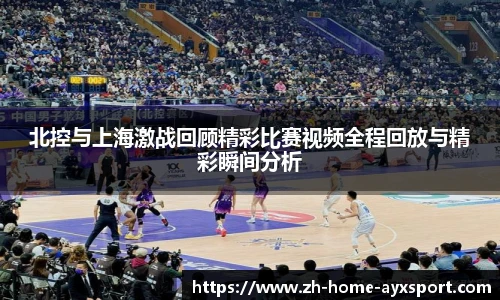 北控与上海激战回顾精彩比赛视频全程回放与精彩瞬间分析