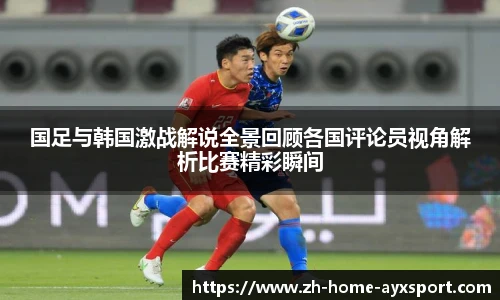 国足与韩国激战解说全景回顾各国评论员视角解析比赛精彩瞬间